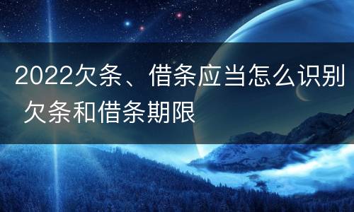 2022欠条、借条应当怎么识别 欠条和借条期限