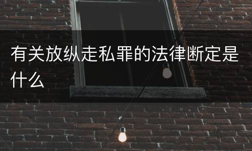 有关放纵走私罪的法律断定是什么