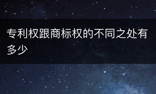 专利权跟商标权的不同之处有多少