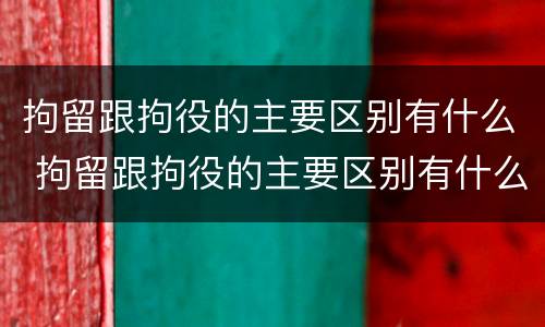 拘留跟拘役的主要区别有什么 拘留跟拘役的主要区别有什么区别呢