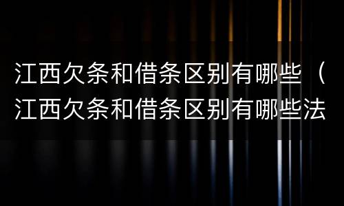 江西欠条和借条区别有哪些（江西欠条和借条区别有哪些法律）