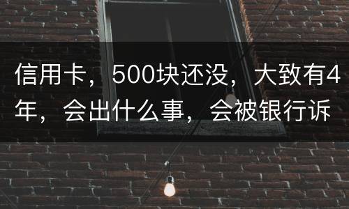信用卡，500块还没，大致有4年，会出什么事，会被银行诉讼吗