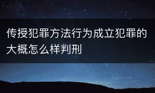 传授犯罪方法行为成立犯罪的大概怎么样判刑
