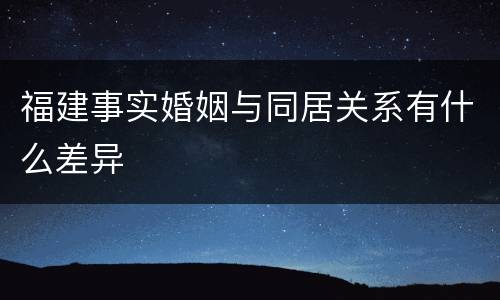 福建事实婚姻与同居关系有什么差异