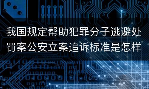 我国规定帮助犯罪分子逃避处罚案公安立案追诉标准是怎样规定