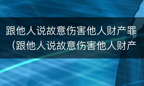 跟他人说故意伤害他人财产罪（跟他人说故意伤害他人财产罪怎么判）
