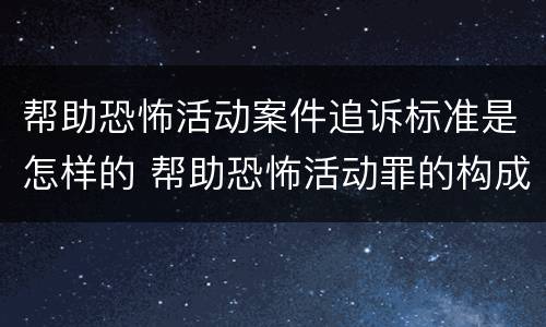 帮助恐怖活动案件追诉标准是怎样的 帮助恐怖活动罪的构成要件