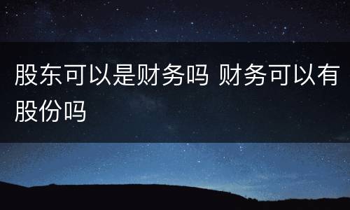 股东可以是财务吗 财务可以有股份吗