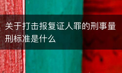 关于打击报复证人罪的刑事量刑标准是什么