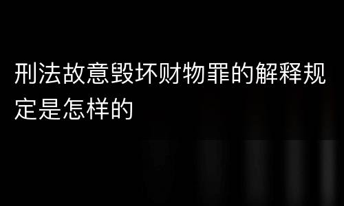 刑法故意毁坏财物罪的解释规定是怎样的