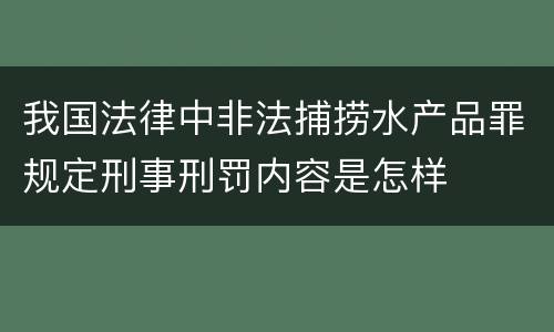 我国法律中非法捕捞水产品罪规定刑事刑罚内容是怎样