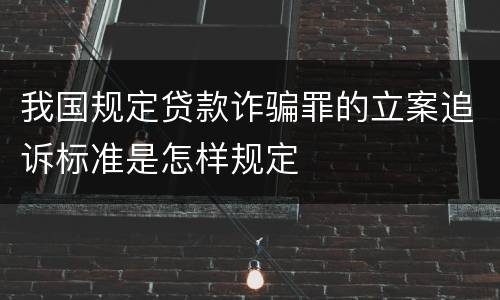 我国规定贷款诈骗罪的立案追诉标准是怎样规定
