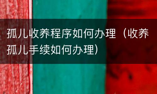 孤儿收养程序如何办理（收养孤儿手续如何办理）