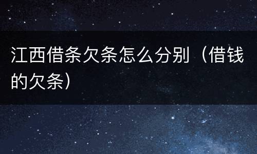 江西借条欠条怎么分别（借钱的欠条）