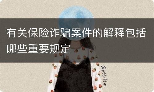 有关保险诈骗案件的解释包括哪些重要规定