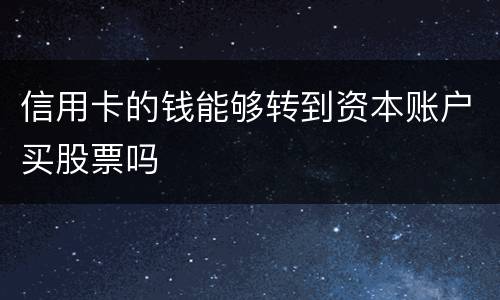 信用卡的钱能够转到资本账户买股票吗