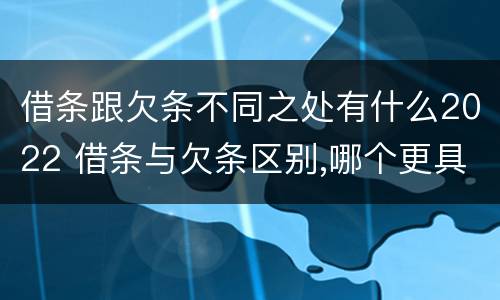 借条跟欠条不同之处有什么2022 借条与欠条区别,哪个更具法律