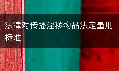 法律对传播淫秽物品法定量刑标准