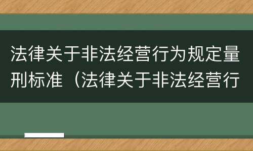 法律关于非法经营行为规定量刑标准（法律关于非法经营行为规定量刑标准的解释）