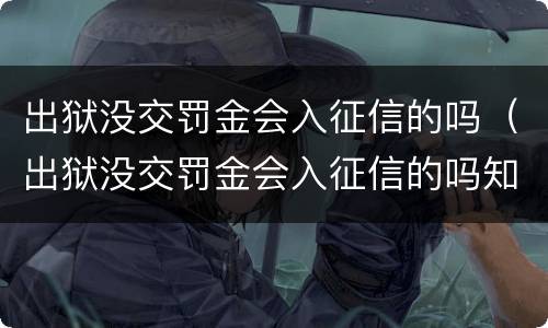 出狱没交罚金会入征信的吗（出狱没交罚金会入征信的吗知乎）