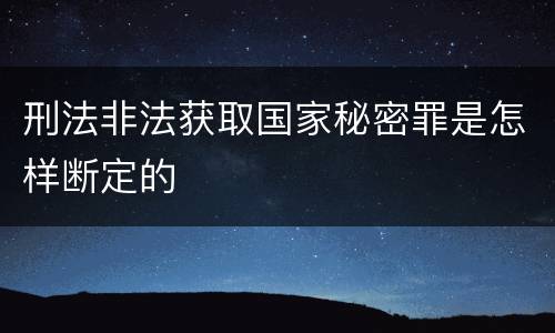 刑法非法获取国家秘密罪是怎样断定的
