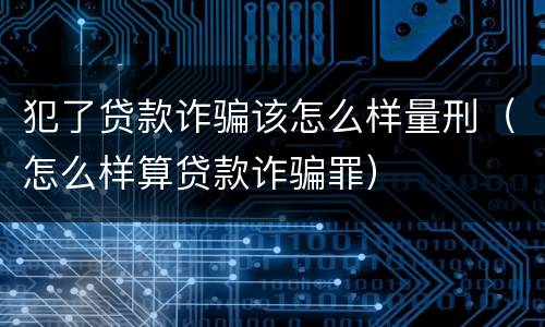 犯了贷款诈骗该怎么样量刑（怎么样算贷款诈骗罪）