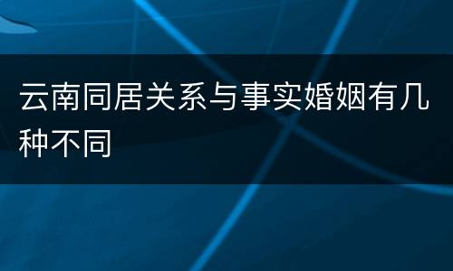 云南同居关系与事实婚姻有几种不同