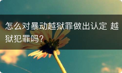 怎么对暴动越狱罪做出认定 越狱犯罪吗?