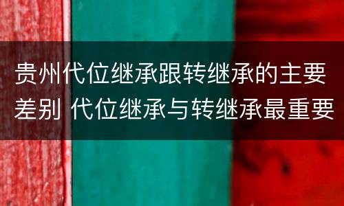 贵州代位继承跟转继承的主要差别 代位继承与转继承最重要的区别在于