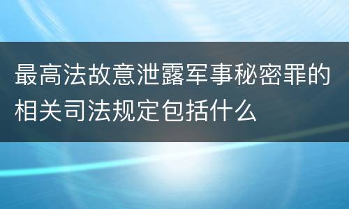 最高法故意泄露军事秘密罪的相关司法规定包括什么