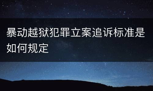 暴动越狱犯罪立案追诉标准是如何规定