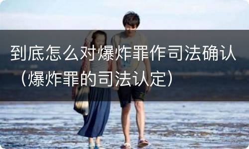 到底怎么对爆炸罪作司法确认（爆炸罪的司法认定）