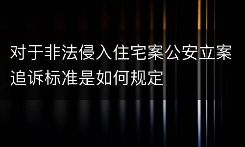 对于非法侵入住宅案公安立案追诉标准是如何规定