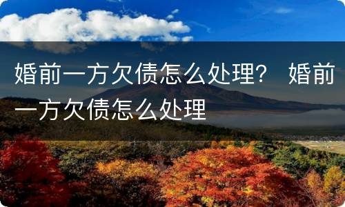 婚前一方欠债怎么处理？ 婚前一方欠债怎么处理