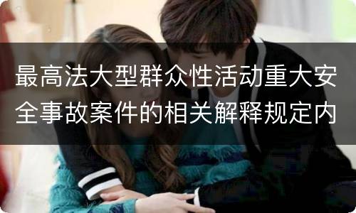 最高法大型群众性活动重大安全事故案件的相关解释规定内容都有哪些