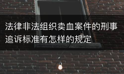 法律非法组织卖血案件的刑事追诉标准有怎样的规定
