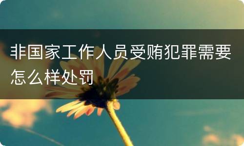 非国家工作人员受贿犯罪需要怎么样处罚