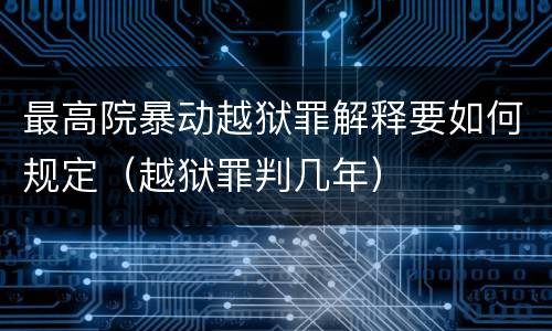 最高院暴动越狱罪解释要如何规定（越狱罪判几年）