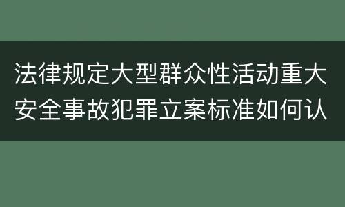 法律规定大型群众性活动重大安全事故犯罪立案标准如何认定