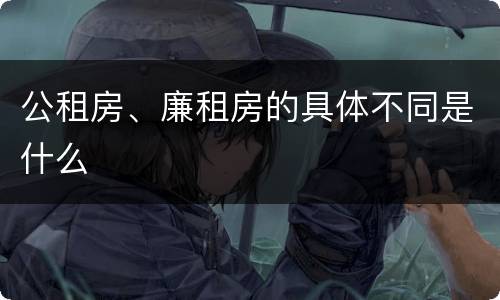 公租房、廉租房的具体不同是什么