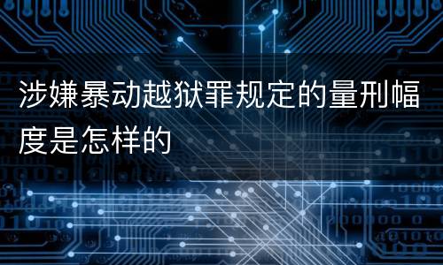 涉嫌暴动越狱罪规定的量刑幅度是怎样的