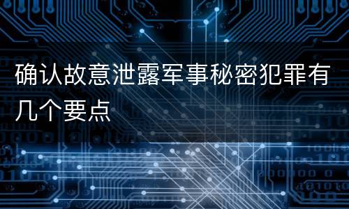 确认故意泄露军事秘密犯罪有几个要点