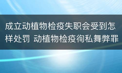 成立动植物检疫失职会受到怎样处罚 动植物检疫徇私舞弊罪与动植物检疫失职罪的区别在于