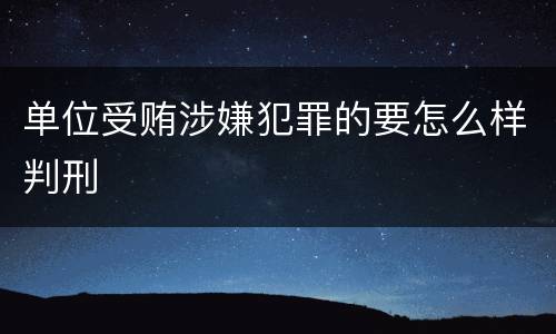 单位受贿涉嫌犯罪的要怎么样判刑