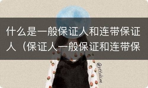 什么是一般保证人和连带保证人（保证人一般保证和连带保证）