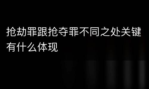 抢劫罪跟抢夺罪不同之处关键有什么体现