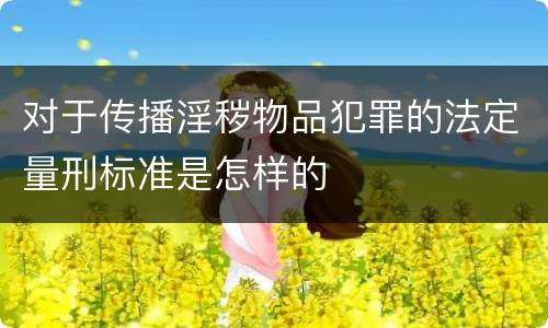 对于传播淫秽物品犯罪的法定量刑标准是怎样的