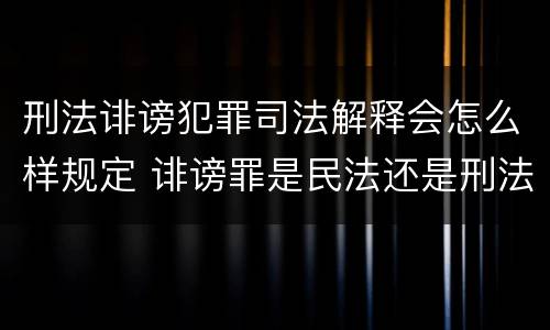 刑法诽谤犯罪司法解释会怎么样规定 诽谤罪是民法还是刑法
