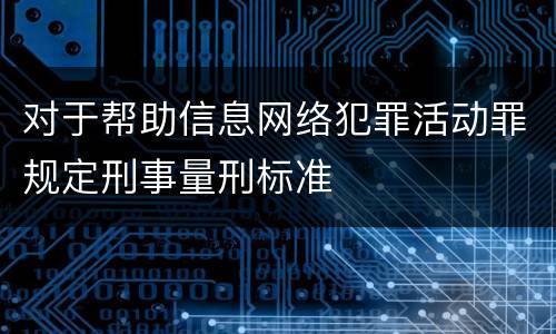 对于帮助信息网络犯罪活动罪规定刑事量刑标准