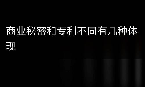 商业秘密和专利不同有几种体现
